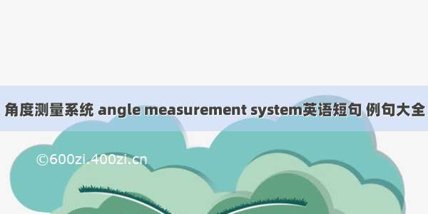 角度测量系统 angle measurement system英语短句 例句大全