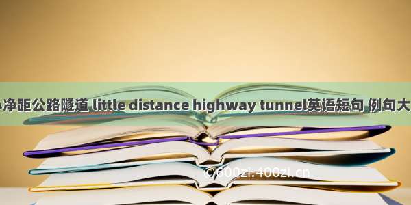 小净距公路隧道 little distance highway tunnel英语短句 例句大全