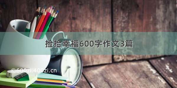 捡拾幸福600字作文3篇