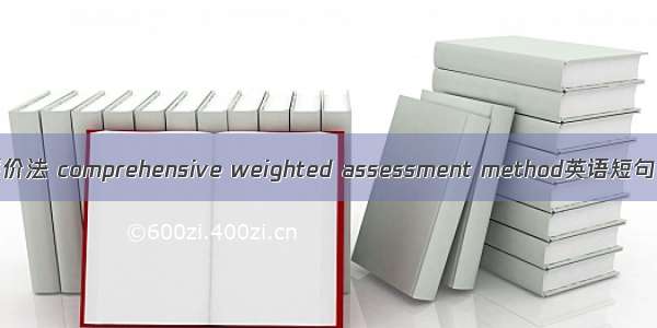 加权综合评价法 comprehensive weighted assessment method英语短句 例句大全