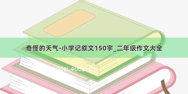 奇怪的天气-小学记叙文150字_二年级作文大全