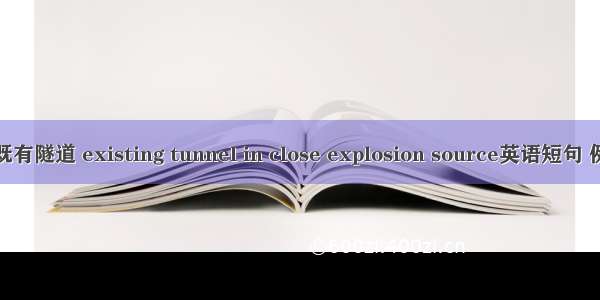 近爆源既有隧道 existing tunnel in close explosion source英语短句 例句大全