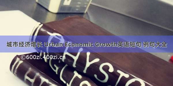 城市经济增长 Urban Economic Growth英语短句 例句大全