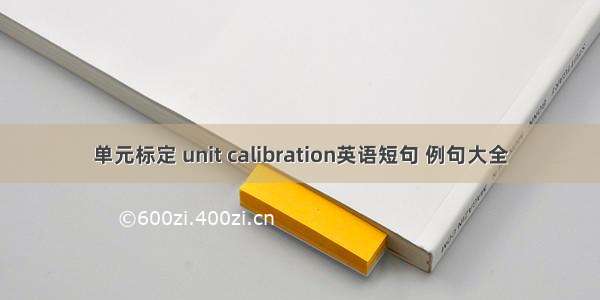 单元标定 unit calibration英语短句 例句大全