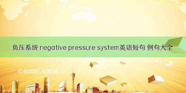 负压系统 negative pressure system英语短句 例句大全
