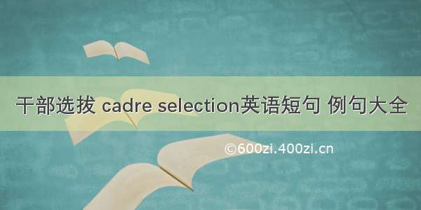 干部选拔 cadre selection英语短句 例句大全