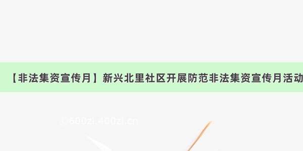 【非法集资宣传月】新兴北里社区开展防范非法集资宣传月活动