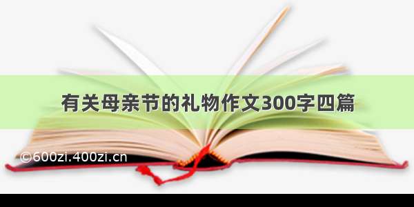 有关母亲节的礼物作文300字四篇