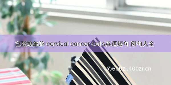 宫颈癌细胞 cervical cancer cells英语短句 例句大全