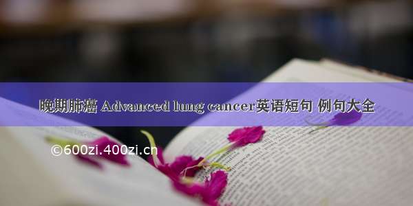 晚期肺癌 Advanced lung cancer英语短句 例句大全