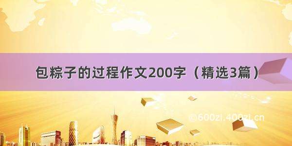 包粽子的过程作文200字（精选3篇）