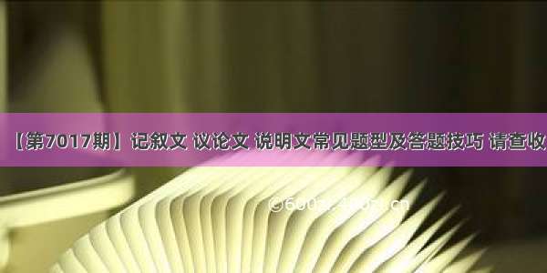 【第7017期】记叙文 议论文 说明文常见题型及答题技巧 请查收！