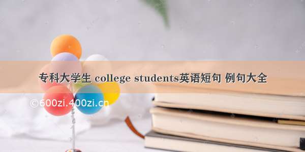 专科大学生 college students英语短句 例句大全