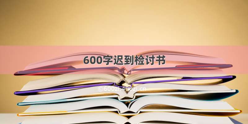 600字迟到检讨书