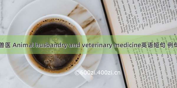 畜牧兽医 Animal husbandry and veterinary medicine英语短句 例句大全