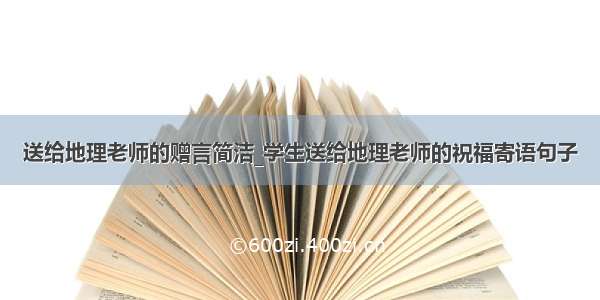 送给地理老师的赠言简洁_学生送给地理老师的祝福寄语句子