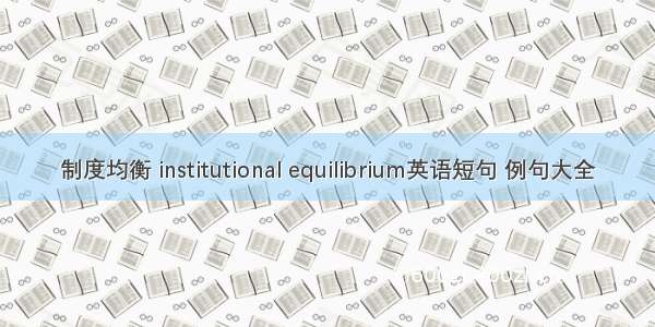 制度均衡 institutional equilibrium英语短句 例句大全