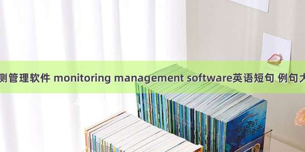 监测管理软件 monitoring management software英语短句 例句大全
