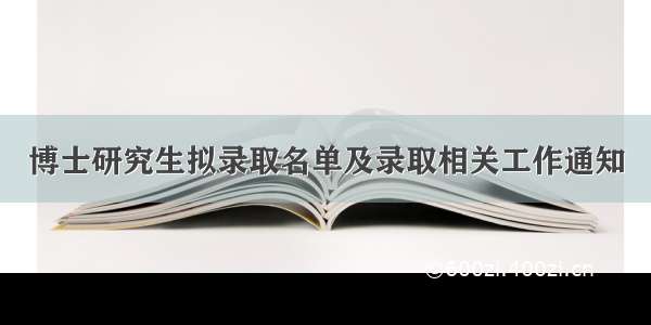 博士研究生拟录取名单及录取相关工作通知