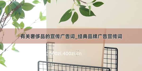 有关奢侈品的宣传广告词_经典品牌广告宣传词