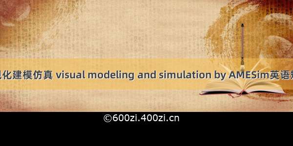 AMESim可视化建模仿真 visual modeling and simulation by AMESim英语短句 例句大全