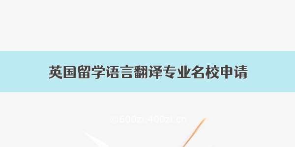 英国留学语言翻译专业名校申请