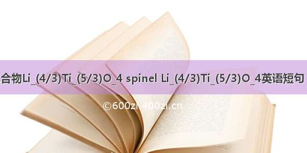 尖晶石化合物Li_(4/3)Ti_(5/3)O_4 spinel Li_(4/3)Ti_(5/3)O_4英语短句 例句大全