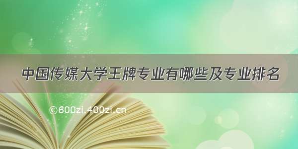 中国传媒大学王牌专业有哪些及专业排名