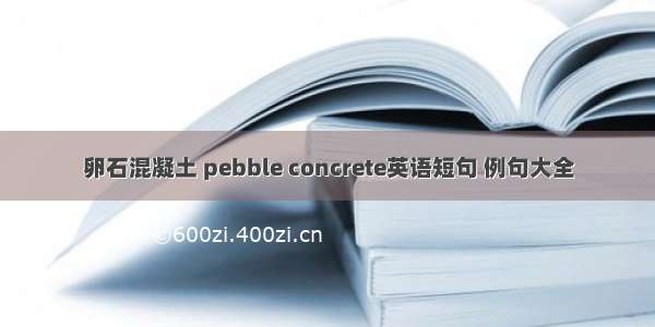 卵石混凝土 pebble concrete英语短句 例句大全