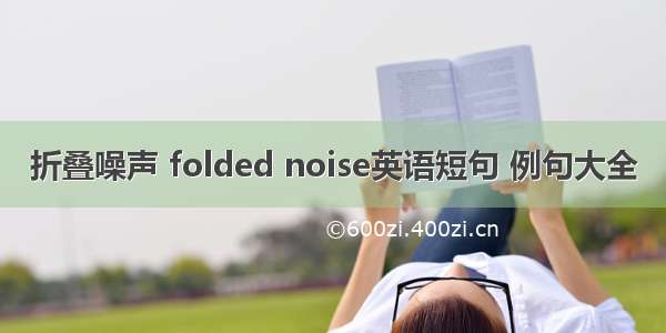 折叠噪声 folded noise英语短句 例句大全