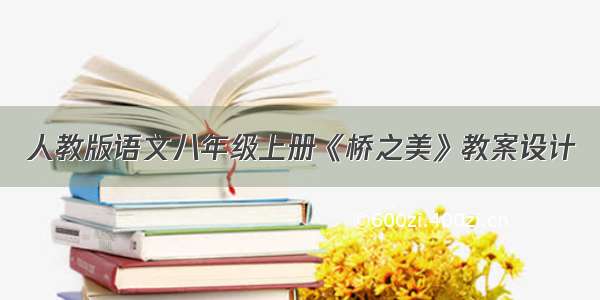 人教版语文八年级上册《桥之美》教案设计