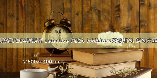 选择性PDE4抑制剂 selective PDE4 inhibitors英语短句 例句大全