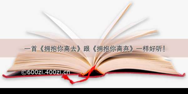 一首《拥抱你离去》跟《拥抱你离弃》一样好听！