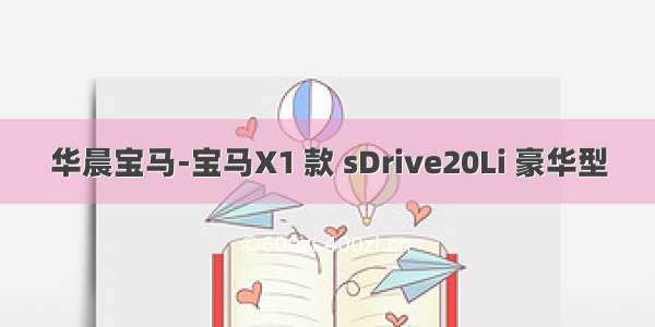 华晨宝马-宝马X1 款 sDrive20Li 豪华型