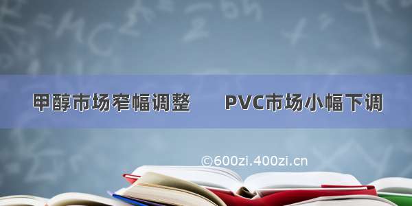 甲醇市场窄幅调整       PVC市场小幅下调