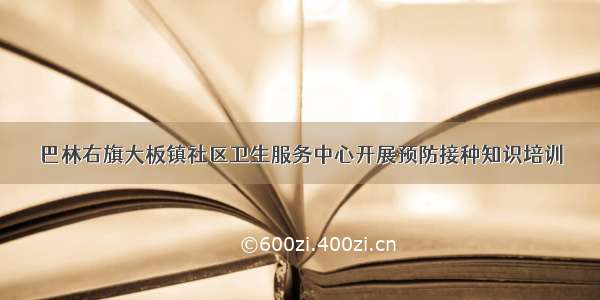 巴林右旗大板镇社区卫生服务中心开展预防接种知识培训