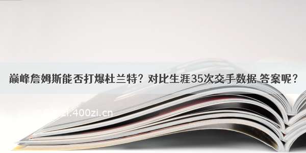 巅峰詹姆斯能否打爆杜兰特？对比生涯35次交手数据 答案呢？