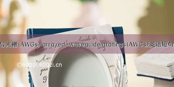 集成阵列波导光栅(AWGs) arrayed-waveguide gratings(AWGs)英语短句 例句大全