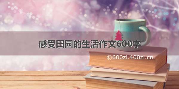 感受田园的生活作文600字