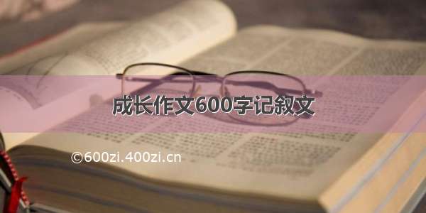 成长作文600字记叙文