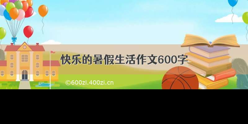 快乐的暑假生活作文600字