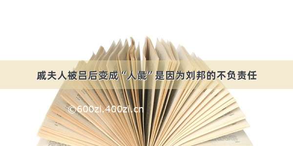 戚夫人被吕后变成“人彘”是因为刘邦的不负责任