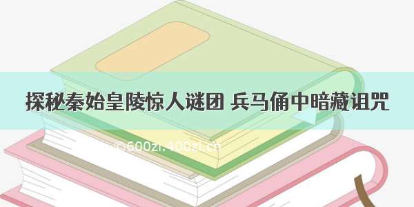 探秘秦始皇陵惊人谜团 兵马俑中暗藏诅咒