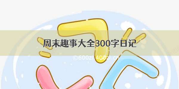 周末趣事大全300字日记