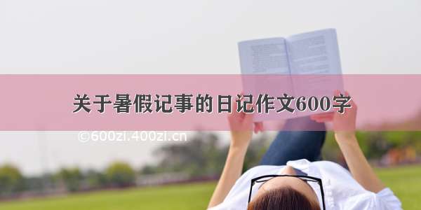 关于暑假记事的日记作文600字