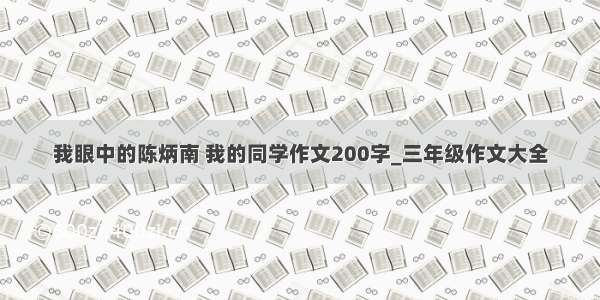 我眼中的陈炳南 我的同学作文200字_三年级作文大全