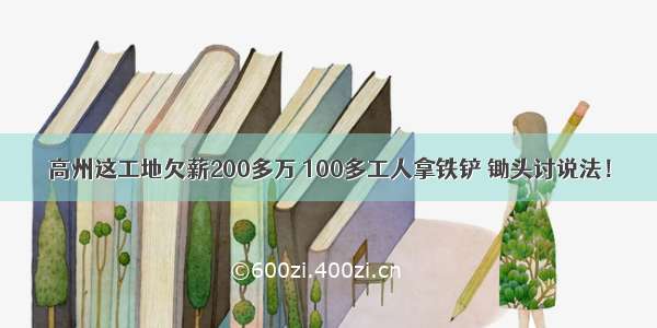 高州这工地欠薪200多万 100多工人拿铁铲 锄头讨说法！