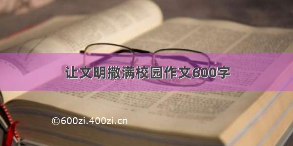 让文明撒满校园作文600字