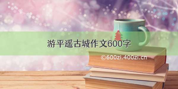 游平遥古城作文600字