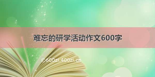 难忘的研学活动作文600字